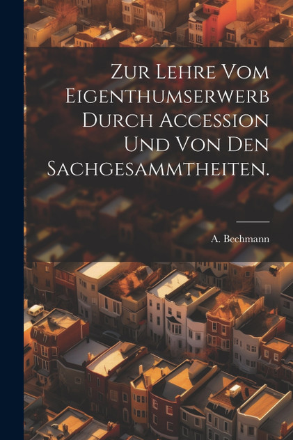 Zur Lehre vom Eigenthumserwerb durch Accession und von den Sachgesammtheiten.