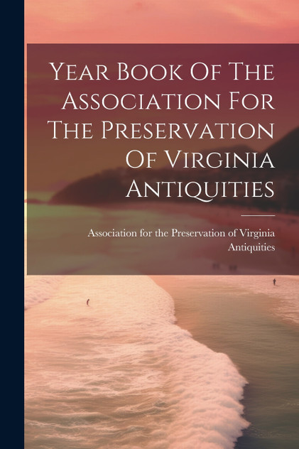 Year Book Of The Association For The Preservation Of Virginia Antiquities Year Book Of The Association For The Preservation Of Virginia Antiquities