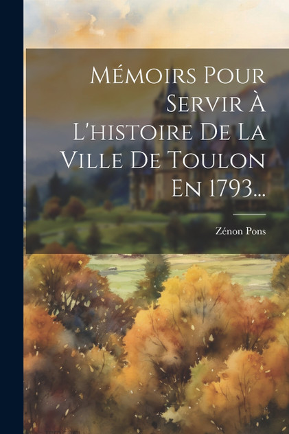 Mémoirs Pour Servir À L'histoire De La Ville De Toulon En 1793... Mémoirs Pour Servir À L'histoire De La Ville De Toulon En 1793...