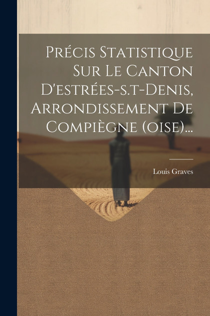 Précis Statistique Sur Le Canton D'estrées-s.t-denis, Arrondissement De Compiègne (oise)...