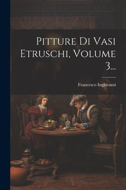 Pitture Di Vasi Etruschi, Volume 3... Pitture Di Vasi Etruschi, Volume 3...