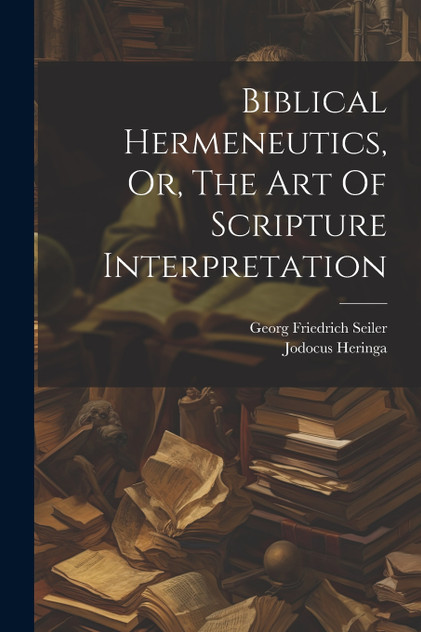 Biblical Hermeneutics, Or, The Art Of Scripture Interpretation Biblical Hermeneutics, Or, The Art Of Scripture Interpretation