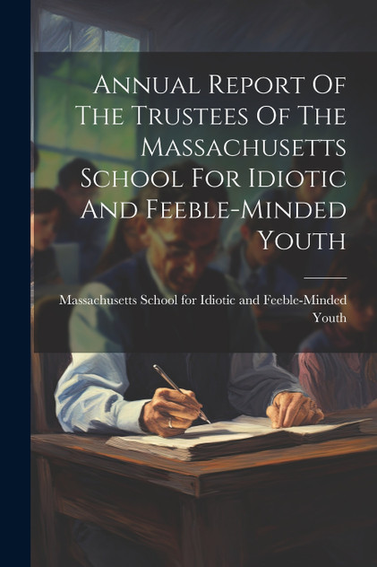 Annual Report Of The Trustees Of The Massachusetts School For Idiotic And Feeble-minded Youth Annual Report Of The Trustees Of The Massachusetts School For Idiotic And Feeble-minded Youth