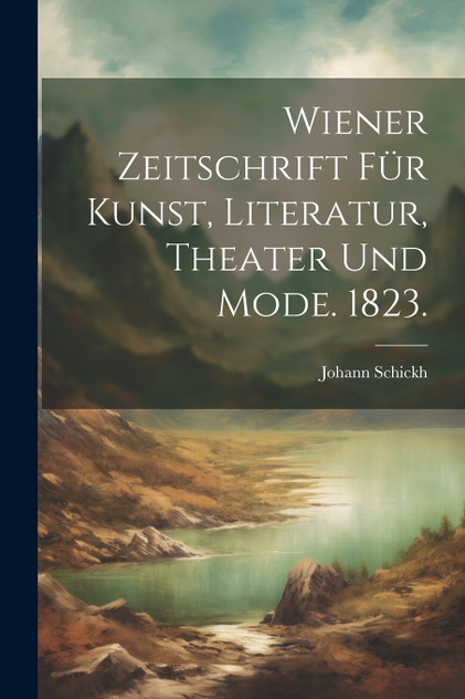 Wiener Zeitschrift für Kunst, Literatur, Theater und Mode. 1823. Wiener Zeitschrift für Kunst, Literatur, Theater und Mode. 1823.