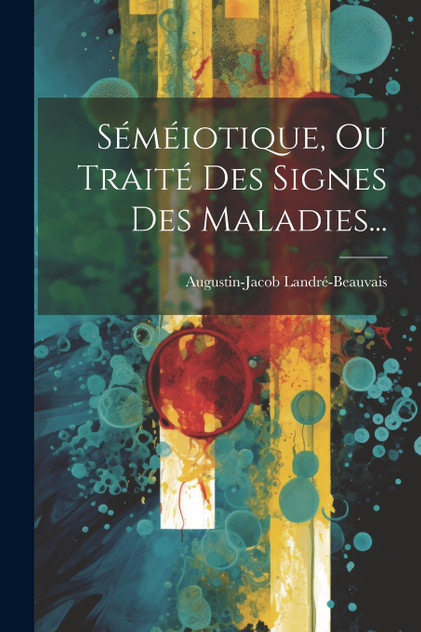 Séméiotique, Ou Traité Des Signes Des Maladies...