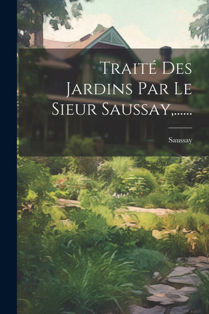 Traité Des Jardins Par Le Sieur Saussay,......
