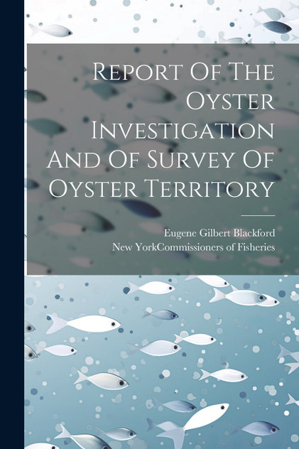 Report Of The Oyster Investigation And Of Survey Of Oyster Territory Report Of The Oyster Investigation And Of Survey Of Oyster Territory