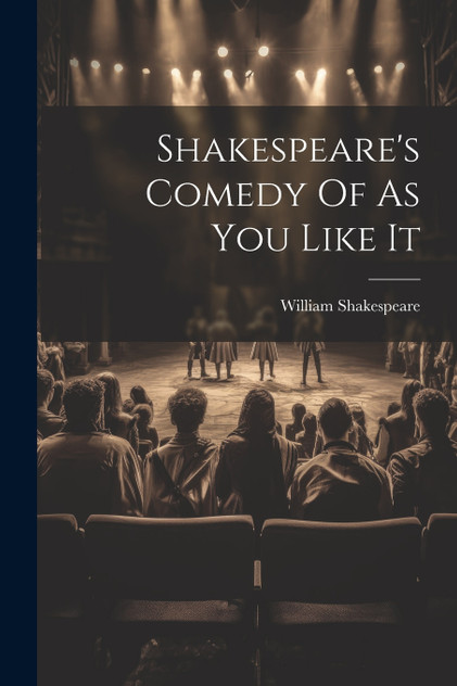 Shakespeare's Comedy Of As You Like It Shakespeare's Comedy Of As You Like It