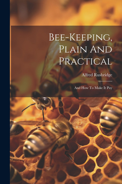 Bee-keeping, Plain And Practical Bee-keeping, Plain And Practical