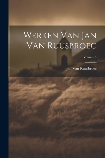 Werken Van Jan Van Ruusbroec; Volume 4 Werken Van Jan Van Ruusbroec; Volume 4