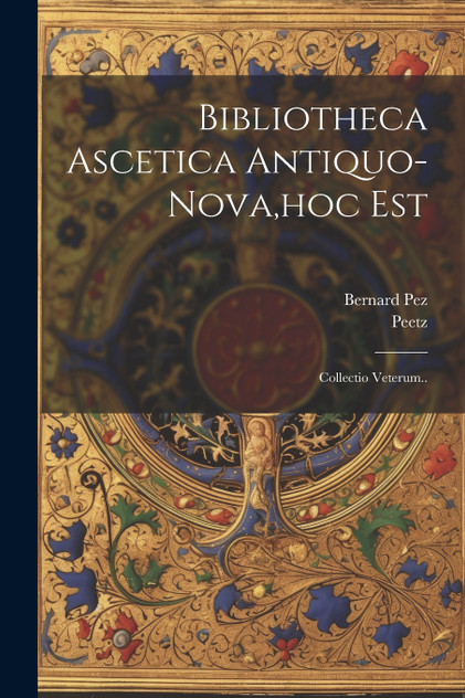 Bibliotheca Ascetica Antiquo-nova,hoc Est Bibliotheca Ascetica Antiquo-nova,hoc Est