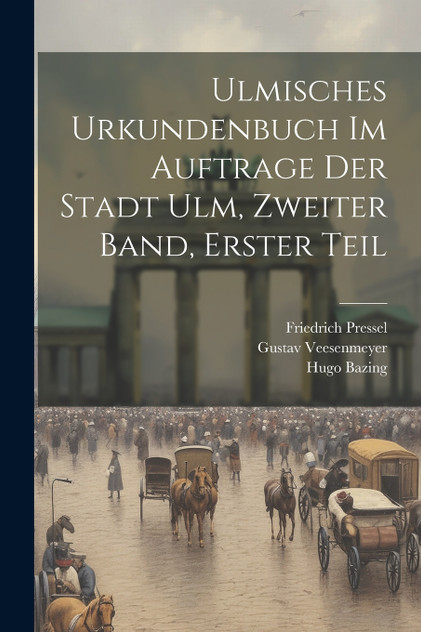 Ulmisches Urkundenbuch im Auftrage der Stadt Ulm, Zweiter Band, Erster Teil Ulmisches Urkundenbuch im Auftrage der Stadt Ulm, Zweiter Band, Erster Teil