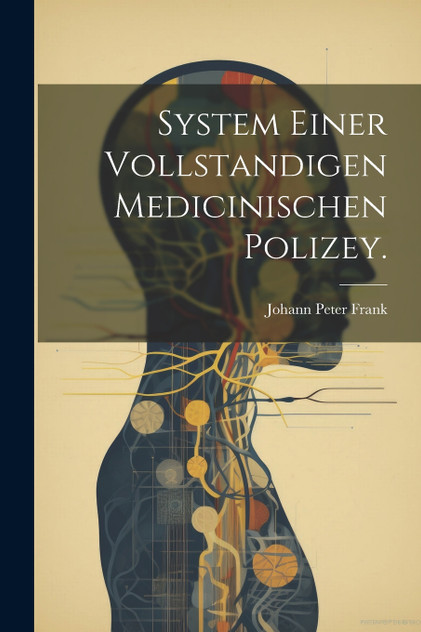System einer vollstandigen medicinischen Polizey. System einer vollstandigen medicinischen Polizey.