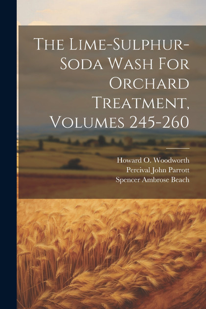 The Lime-sulphur-soda Wash For Orchard Treatment, Volumes 245-260 The Lime-sulphur-soda Wash For Orchard Treatment, Volumes 245-260