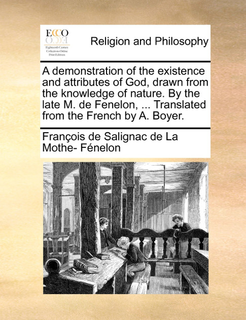 A demonstration of the existence and attributes of God, drawn from the knowledge of nature. By the late M. de Fenelon, ... Translated from the French by A. Boyer.