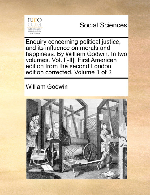 Enquiry concerning political justice, and its influence on morals and happiness. By William Godwin. In two volumes. Vol. I[-II]. First American edition from the second London edition corrected. Volume 1 of 2