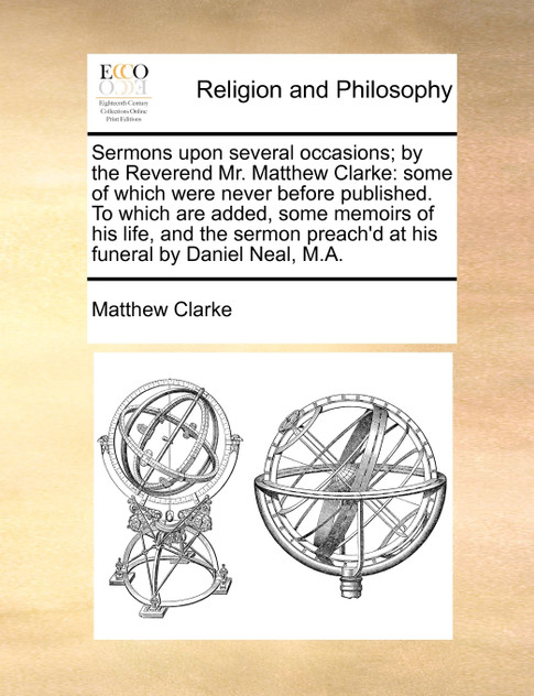 Sermons upon several occasions; by the Reverend Mr. Matthew Clarke Sermons upon several occasions; by the Reverend Mr. Matthew Clarke