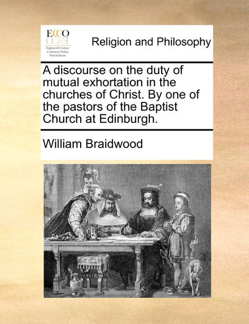 A discourse on the duty of mutual exhortation in the churches of Christ. By one of the pastors of the Baptist Church at Edinburgh.
