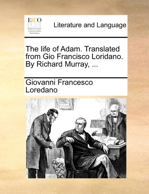 The life of Adam. Translated from Gio Francisco Loridano. By Richard Murray, ...