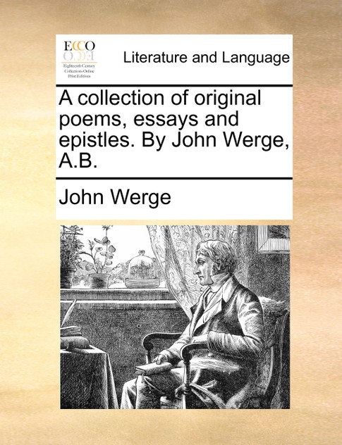 A collection of original poems, essays and epistles. By John Werge, A.B.