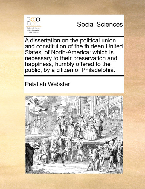 A dissertation on the political union and constitution of the thirteen United States, of North-America A dissertation on the political union and constitution of the thirteen United States, of North-America