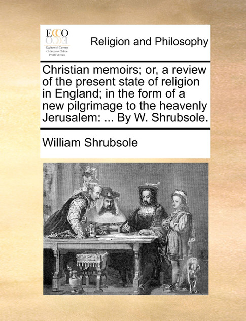 Christian memoirs; or, a review of the present state of religion in England; in the form of a new pilgrimage to the heavenly Jerusalem Christian memoirs; or, a review of the present state of religion in England; in the form of a new pilgrimage to the heavenly Jerusalem