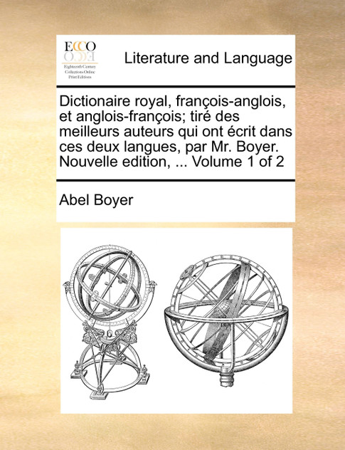 Dictionaire royal, françois-anglois, et anglois-françois; tiré des meilleurs auteurs qui ont écrit dans ces deux langues, par Mr. Boyer. Nouvelle edition, ...  Volume 1 of 2
