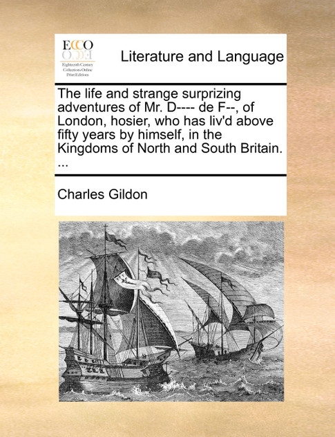 The life and strange surprizing adventures of Mr. D---- de F--, of London, hosier, who has liv'd above fifty years by himself, in the Kingdoms of North and South Britain. ...