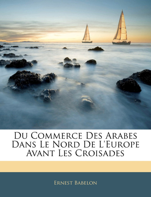 Du Commerce Des Arabes Dans Le Nord De L'Europe Avant Les Croisades Du Commerce Des Arabes Dans Le Nord De L'Europe Avant Les Croisades