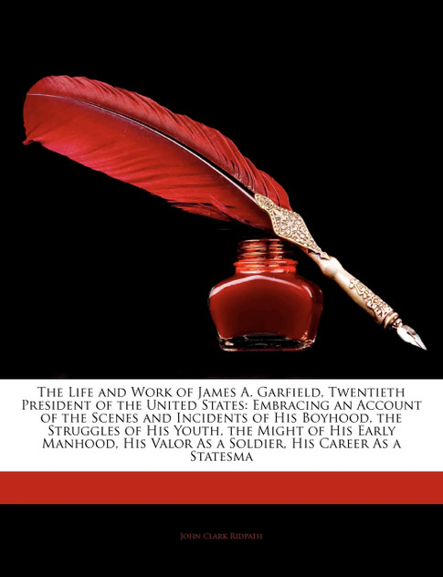 The Life and Work of James A. Garfield, Twentieth President of the United States The Life and Work of James A. Garfield, Twentieth President of the United States