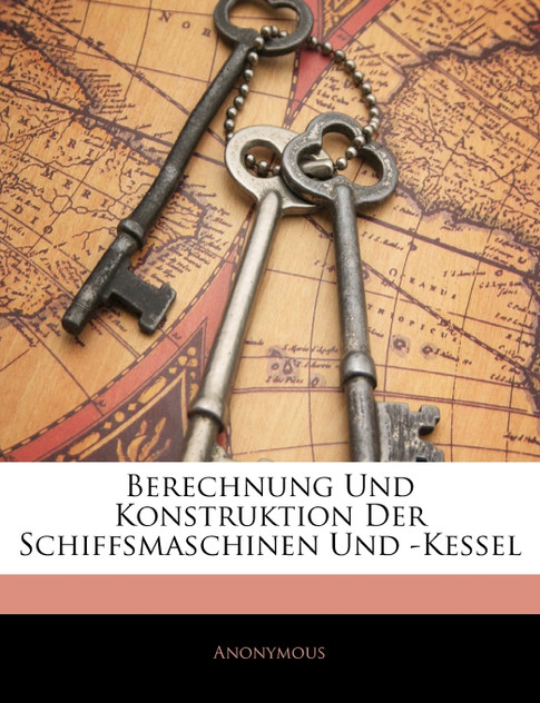 Berechnung Und Konstruktion Der Schiffsmaschinen Und -Kessel