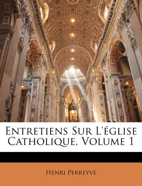 Entretiens Sur L'église Catholique, Volume 1 Entretiens Sur L'église Catholique, Volume 1