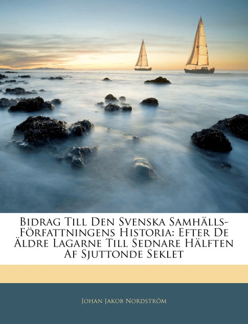 Bidrag Till Den Svenska Samhälls-Författningens Historia Bidrag Till Den Svenska Samhälls-Författningens Historia