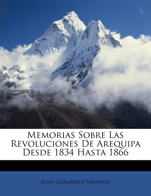 Memorias Sobre Las Revoluciones De Arequipa Desde 1834 Hasta 1866 Memorias Sobre Las Revoluciones De Arequipa Desde 1834 Hasta 1866