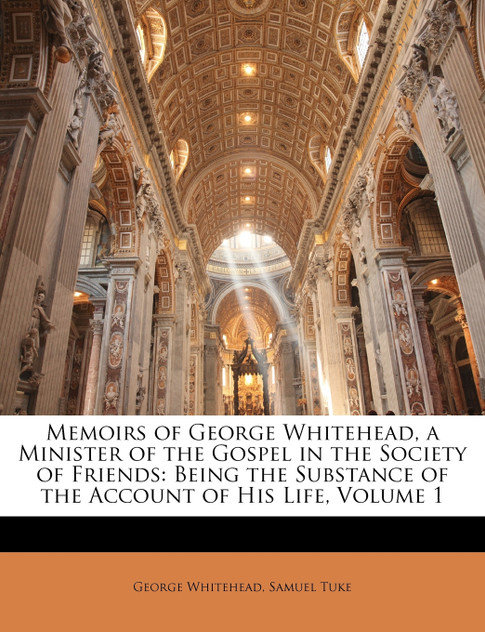 Memoirs of George Whitehead, a Minister of the Gospel in the Society of Friends Memoirs of George Whitehead, a Minister of the Gospel in the Society of Friends