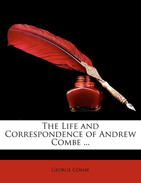 The Life and Correspondence of Andrew Combe ...