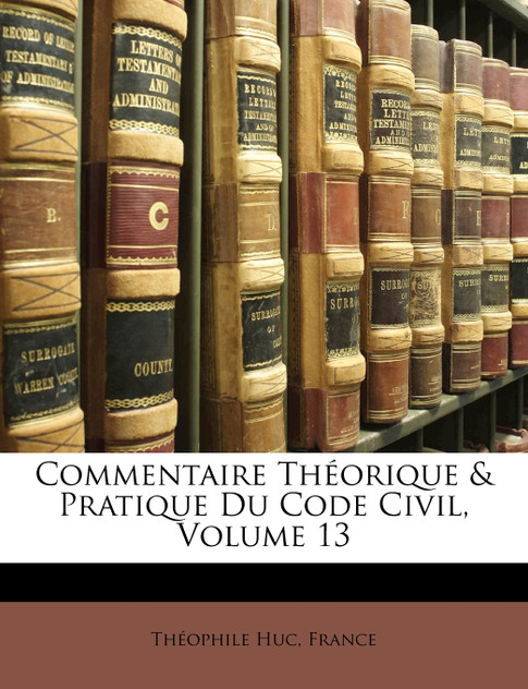 Commentaire Théorique & Pratique Du Code Civil, Volume 13