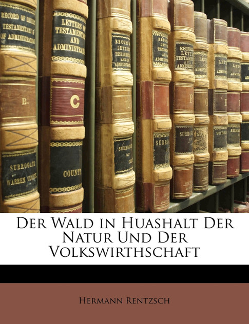 Der Wald in Huashalt Der Natur Und Der Volkswirthschaft Der Wald in Huashalt Der Natur Und Der Volkswirthschaft