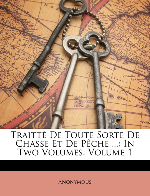 Traitté De Toute Sorte De Chasse Et De Pêche ... Traitté De Toute Sorte De Chasse Et De Pêche ...