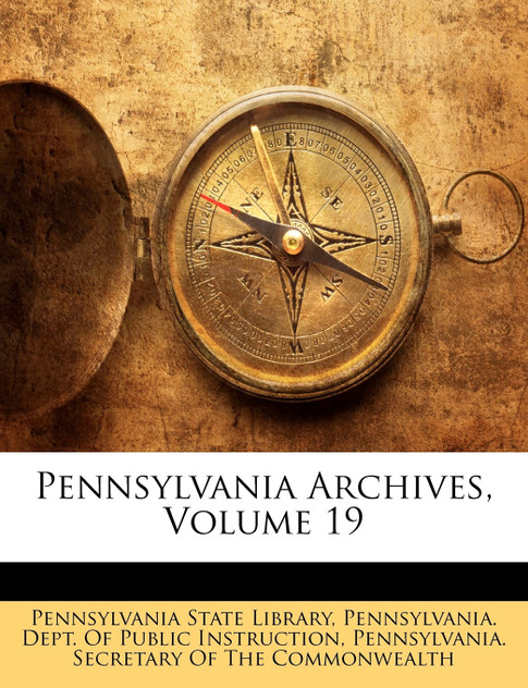 Pennsylvania Archives, Volume 19 Pennsylvania Archives, Volume 19
