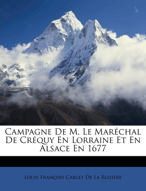 Campagne De M. Le Maréchal De Créquy En Lorraine Et En Alsace En 1677 Campagne De M. Le Maréchal De Créquy En Lorraine Et En Alsace En 1677
