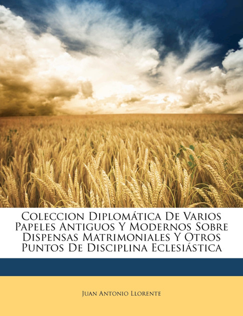 Coleccion Diplomática De Varios Papeles Antiguos Y Modernos Sobre Dispensas Matrimoniales Y Otros Puntos De Disciplina Eclesiástica