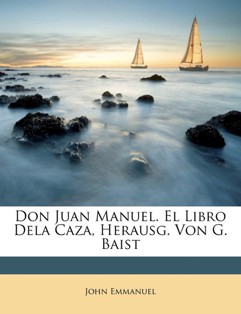 Don Juan Manuel. El Libro Dela Caza, Herausg. Von G. Baist Don Juan Manuel. El Libro Dela Caza, Herausg. Von G. Baist