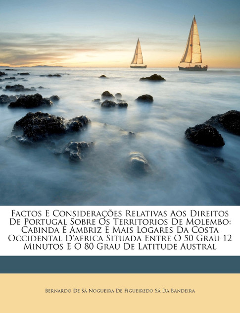 Factos E Considerações Relativas Aos Direitos De Portugal Sobre Os Territorios De Molembo Factos E Considerações Relativas Aos Direitos De Portugal Sobre Os Territorios De Molembo