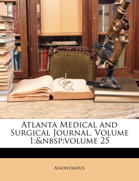 Atlanta Medical and Surgical Journal, Volume 1; volume 25 Atlanta Medical and Surgical Journal, Volume 1; volume 25