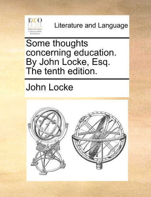 Some thoughts concerning education. By John Locke, Esq. The tenth edition.