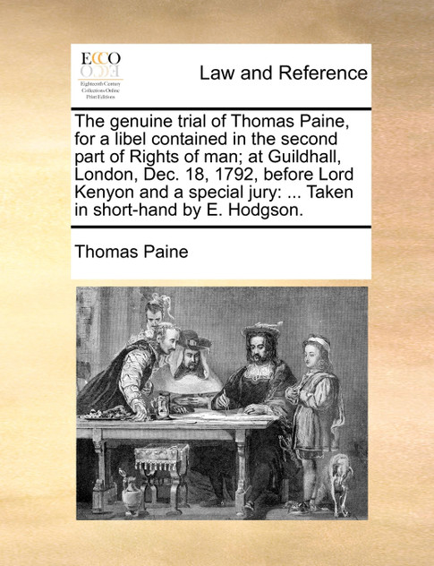The genuine trial of Thomas Paine, for a libel contained in the second part of Rights of man; at Guildhall, London, Dec. 18, 1792, before Lord Kenyon and a special jury The genuine trial of Thomas Paine, for a libel contained in the second part of Rights of man; at Guildhall, London, Dec. 18, 1792, before Lord Kenyon and a special jury