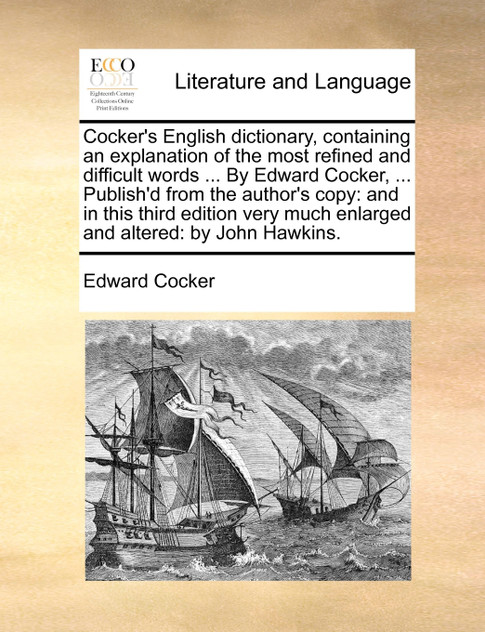 Cocker's English dictionary, containing an explanation of the most refined and difficult words ... By Edward Cocker, ... Publish'd from the author's copy