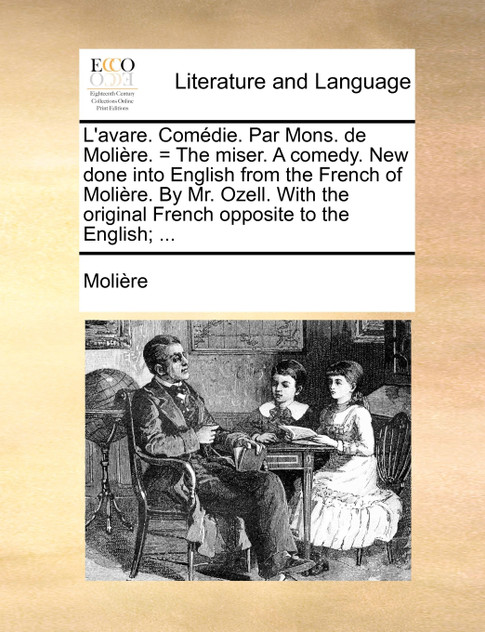 L'avare. Comédie. Par Mons. de Molière. = The miser. A comedy. New done into English from the French of Molière. By Mr. Ozell. With the original French opposite to the English; ... L'avare. Comédie. Par Mons. de Molière. = The miser. A comedy. New done into English from the French of Molière. By Mr. Ozell. With the original French opposite to the English; ...