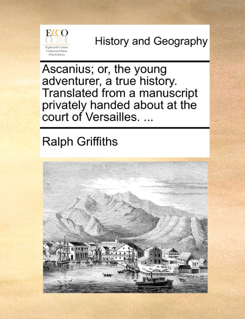 Ascanius; or, the young adventurer, a true history. Translated from a manuscript privately handed about at the court of Versailles. ... Ascanius; or, the young adventurer, a true history. Translated from a manuscript privately handed about at the court of Versailles. ...